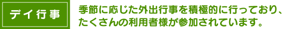 デイ行事　季節に応じた外出行事を積極的に行っており、たくさんの利用者様が参加されています。