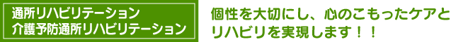 通所　個性を大切にし、心のこもったケアとリハビリを実現します！！