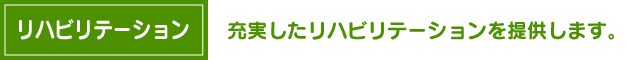 リハビリテーション　理学療法士・作業療法士・言語聴覚士がすべての利用者様、お一人お一人の状態に合わせた維持期のリハビリテーションを提供します。