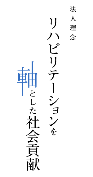 法人理念　リハビリテーションを軸とした社会貢献